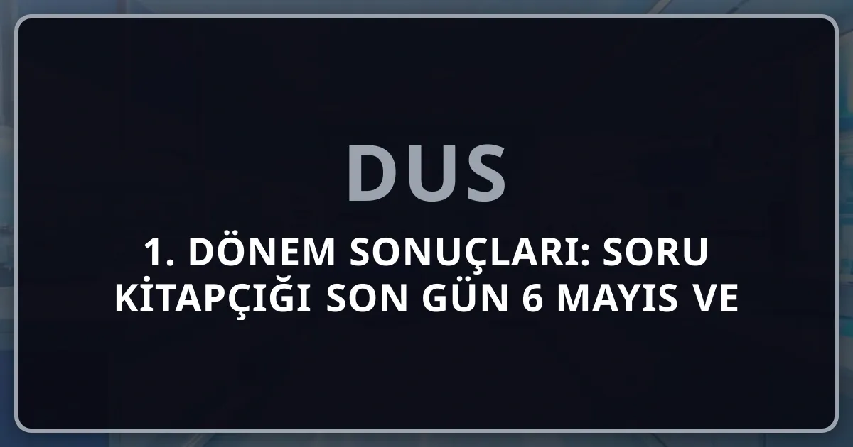 2026 DUS 1. Dönem Sonuçları: Soru Kitapçığı Son Gün 6 Mayıs ve Yerleştirme Süreci
