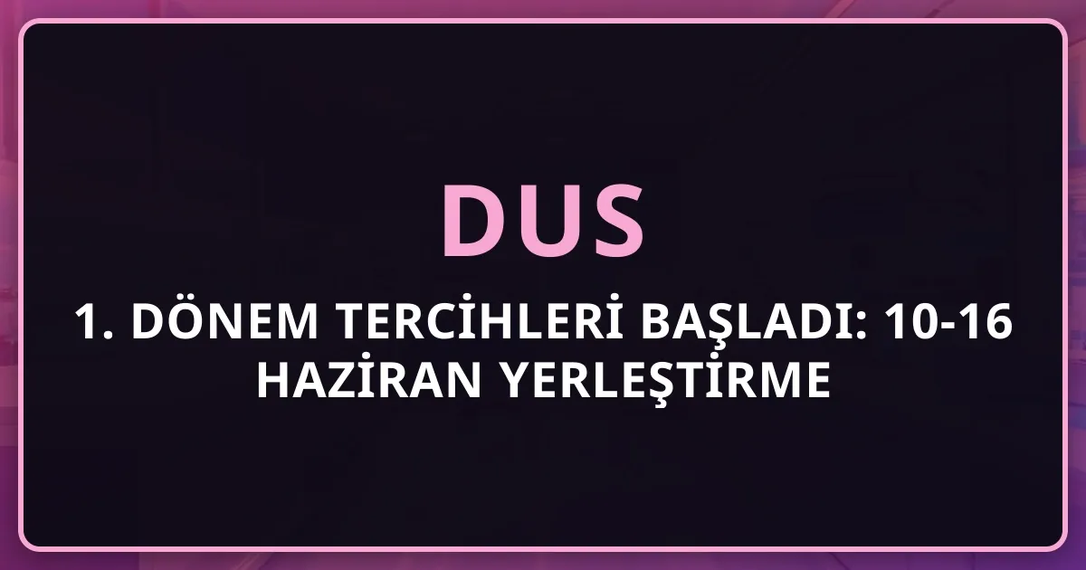 DUS 2026 1. Dönem Tercihleri Başladı: 10-16 Haziran Yerleştirme Takvimi