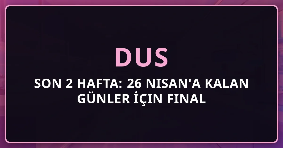 DUS 2026 Son 2 Hafta: 26 Nisan'a Kalan Günler İçin Final Hazırlık Rehberi