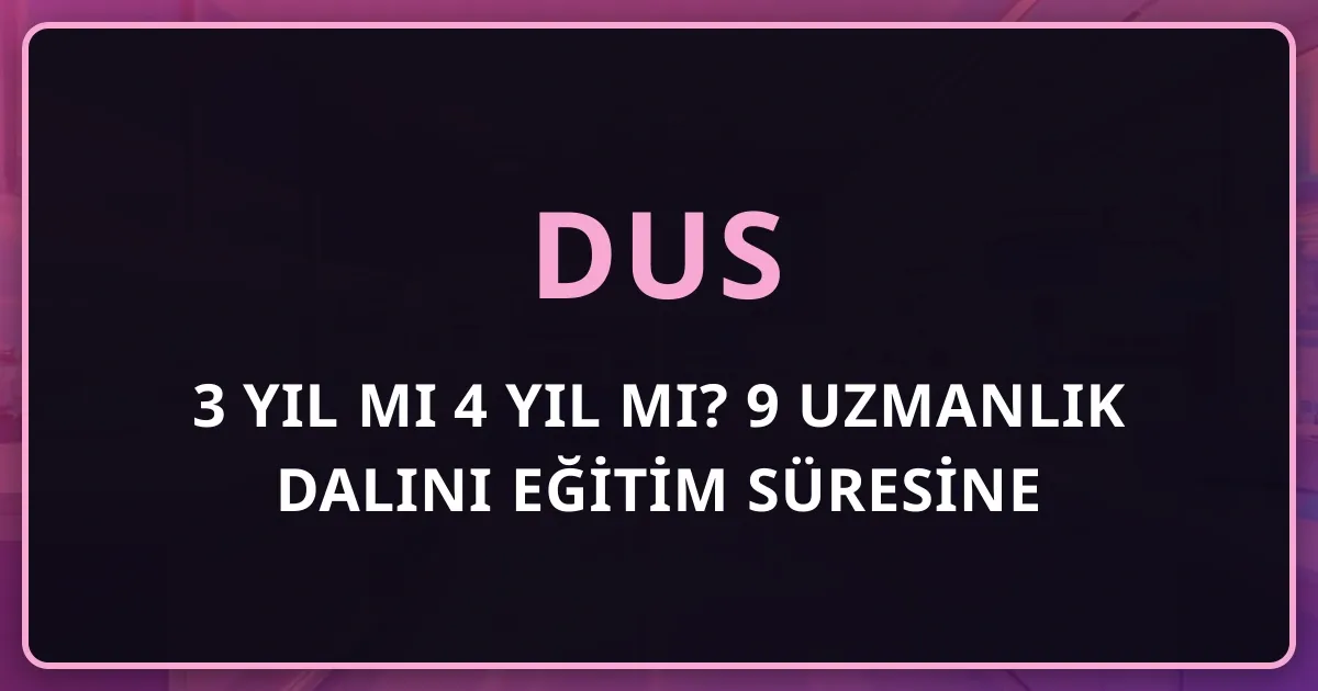 DUS'ta 3 Yıl mı 4 Yıl mı? 9 Uzmanlık Dalını Eğitim Süresine Göre Karşılaştırma Rehberi