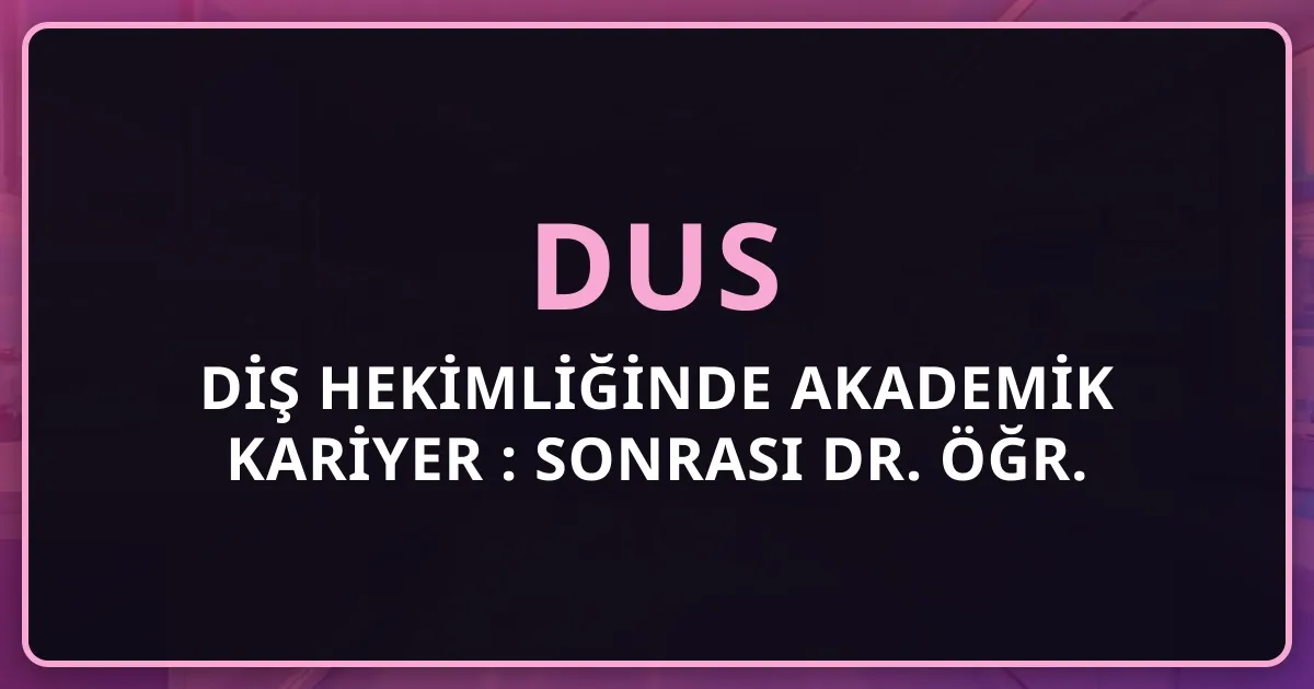 Diş Hekimliğinde Akademik Kariyer 2026: DUS Sonrası Dr. Öğr. Üyesi → Doçent → Profesör Yol Haritası