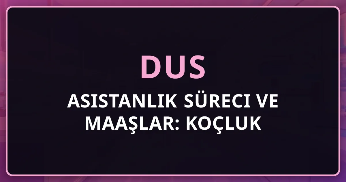 2026 DUS Asistanlık Süreci ve Maaşlar: Koçluk Rehberi