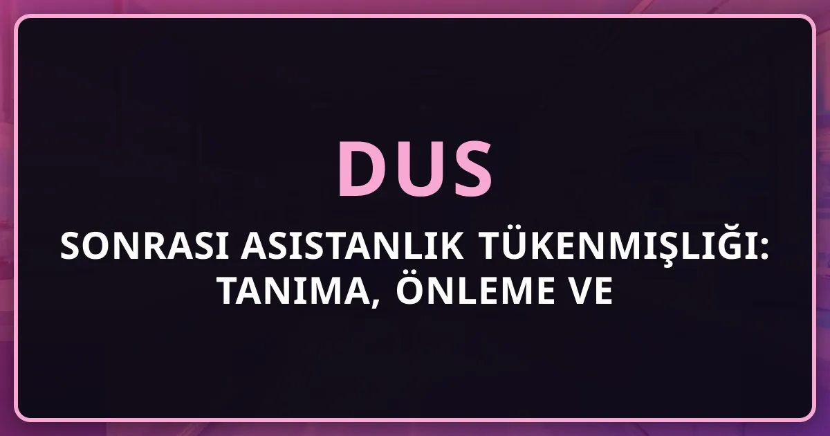 DUS Sonrası Asistanlık Tükenmişliği: Tanıma, Önleme ve Başa Çıkma
