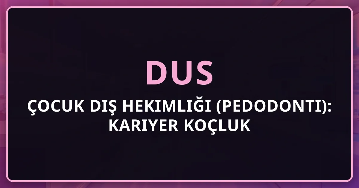 DUS Çocuk Diş Hekimliği (Pedodonti): Kariyer Koçluk Rehberi