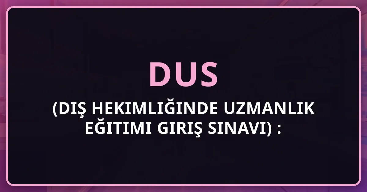 2026 DUS (Diş Hekimliğinde Uzmanlık Eğitimi Giriş Sınavı) Rehberi: Başvuru, Sınav Tarihleri ve Hazırlık