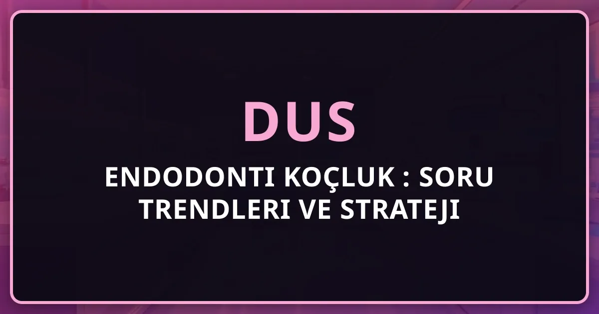 2026 DUS Endodonti Koçluk Rehberi: Soru Trendleri ve Strateji