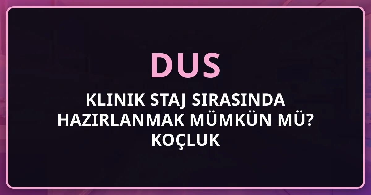 DUS Klinik Staj Sırasında Hazırlanmak Mümkün mü? Koçluk Rehberi