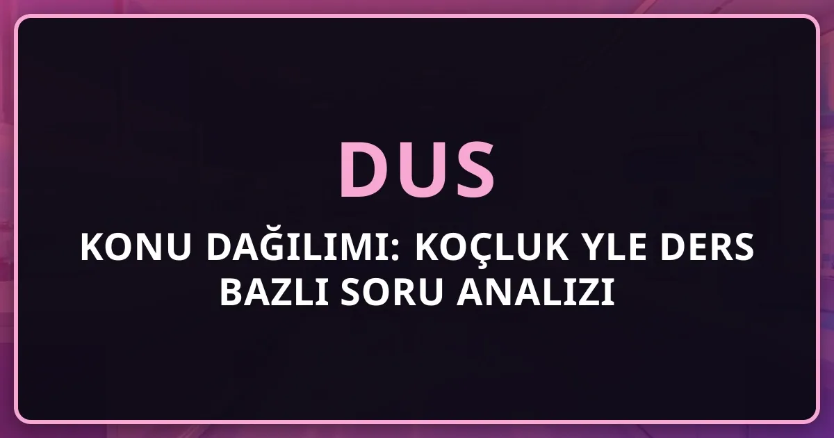 2026 DUS Konu Dağılımı: Koçluk Rehberiyle Ders Bazlı Soru Analizi