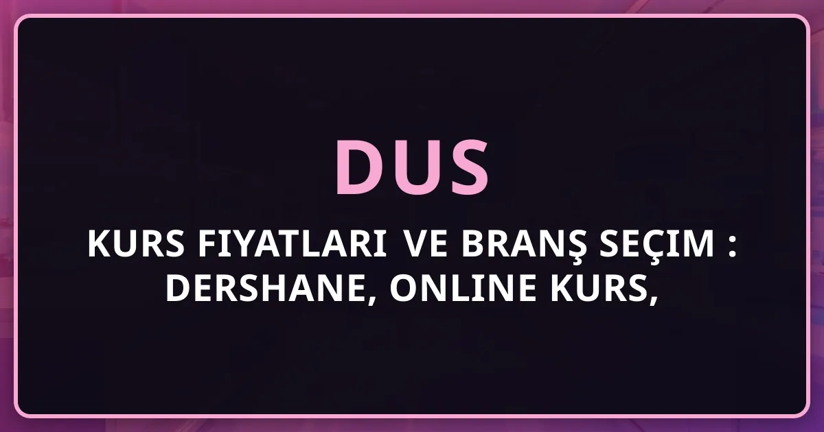 DUS Kurs Fiyatları ve Branş Seçim Rehberi: Dershane, Online Kurs, Koçluk