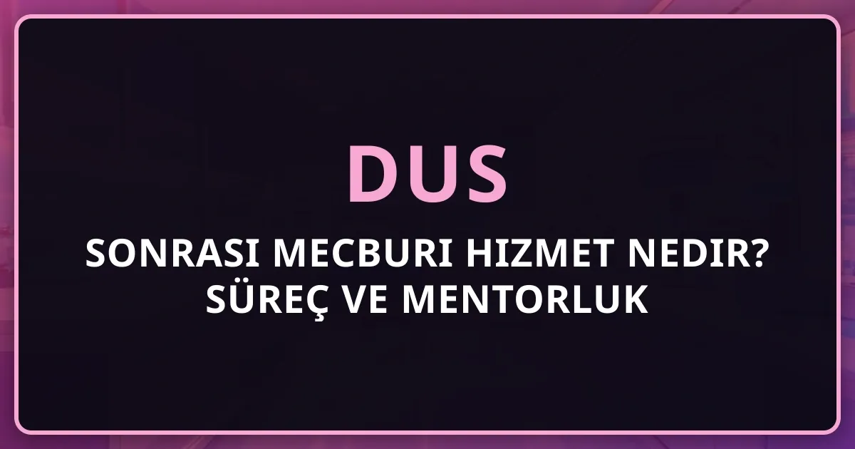DUS Sonrası Mecburi Hizmet Nedir? Süreç ve Mentorluk Rehberi