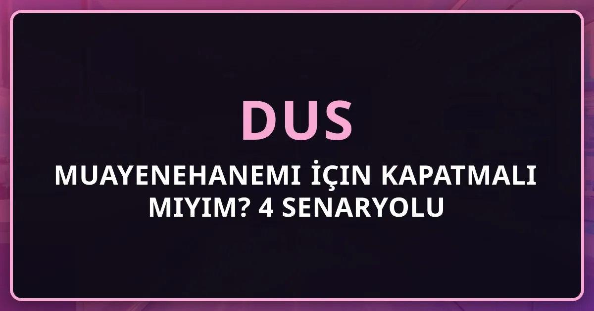 Muayenehanemi DUS İçin Kapatmalı mıyım? 4 Senaryolu Finansal Hesap