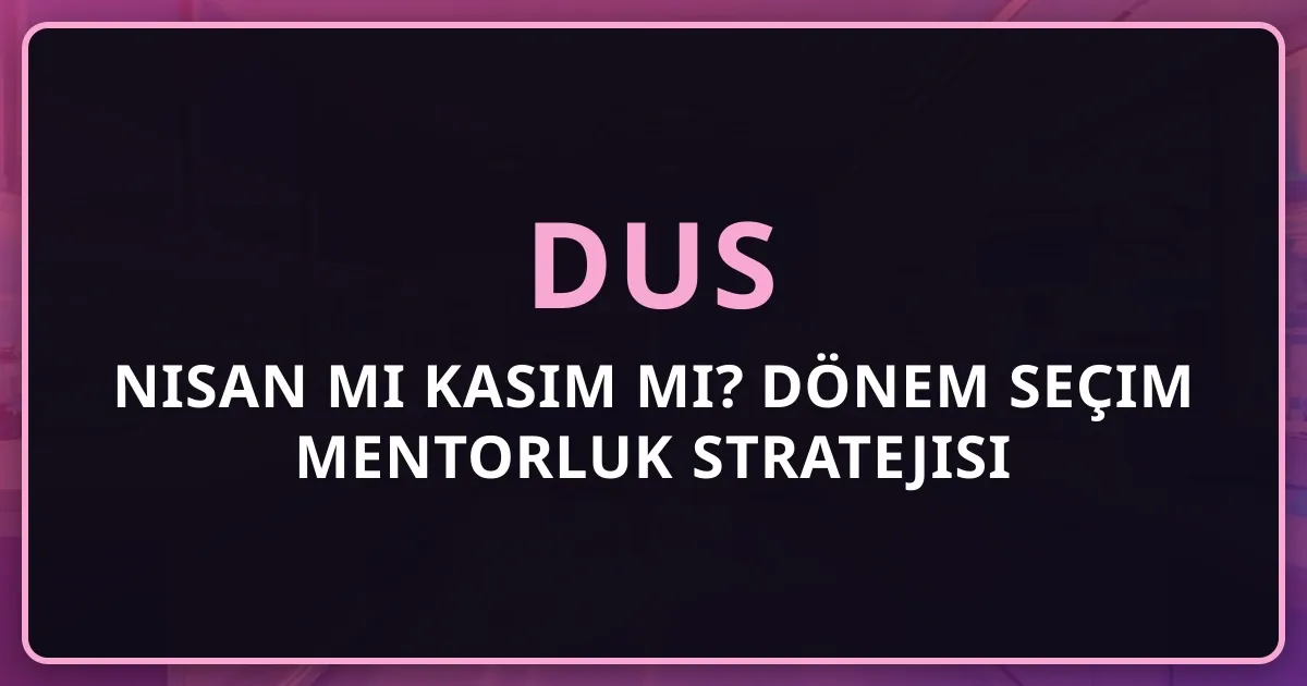 DUS Nisan mı Kasım mı? Dönem Seçim Mentorluk Stratejisi