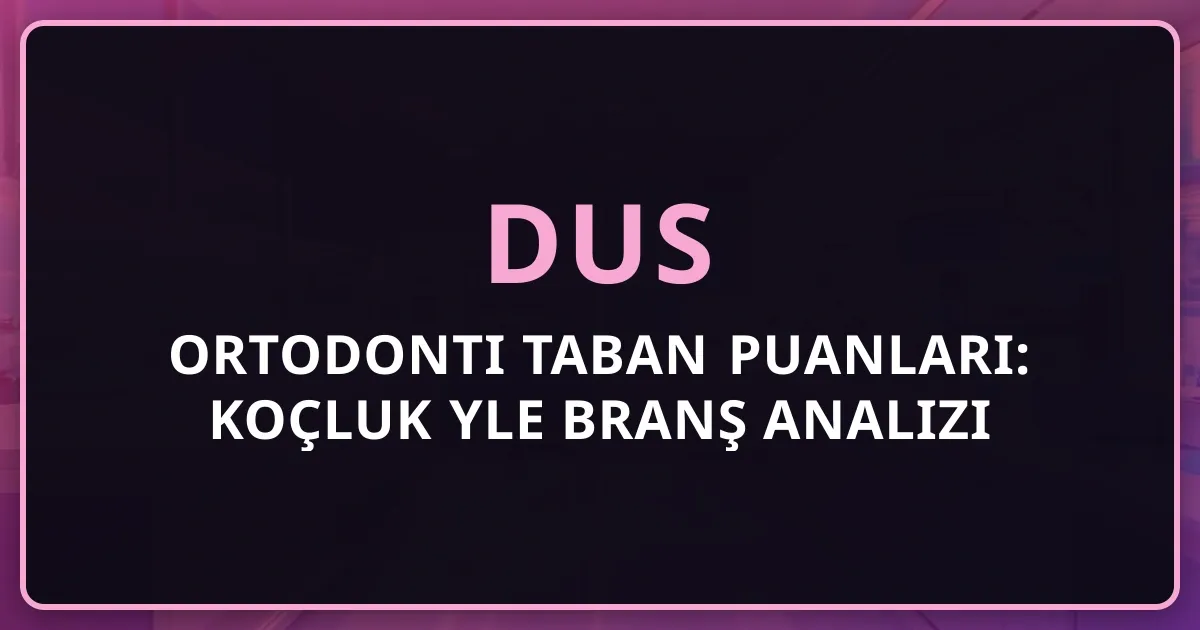 2026 DUS Ortodonti Taban Puanları: Koçluk Rehberiyle Branş Analizi