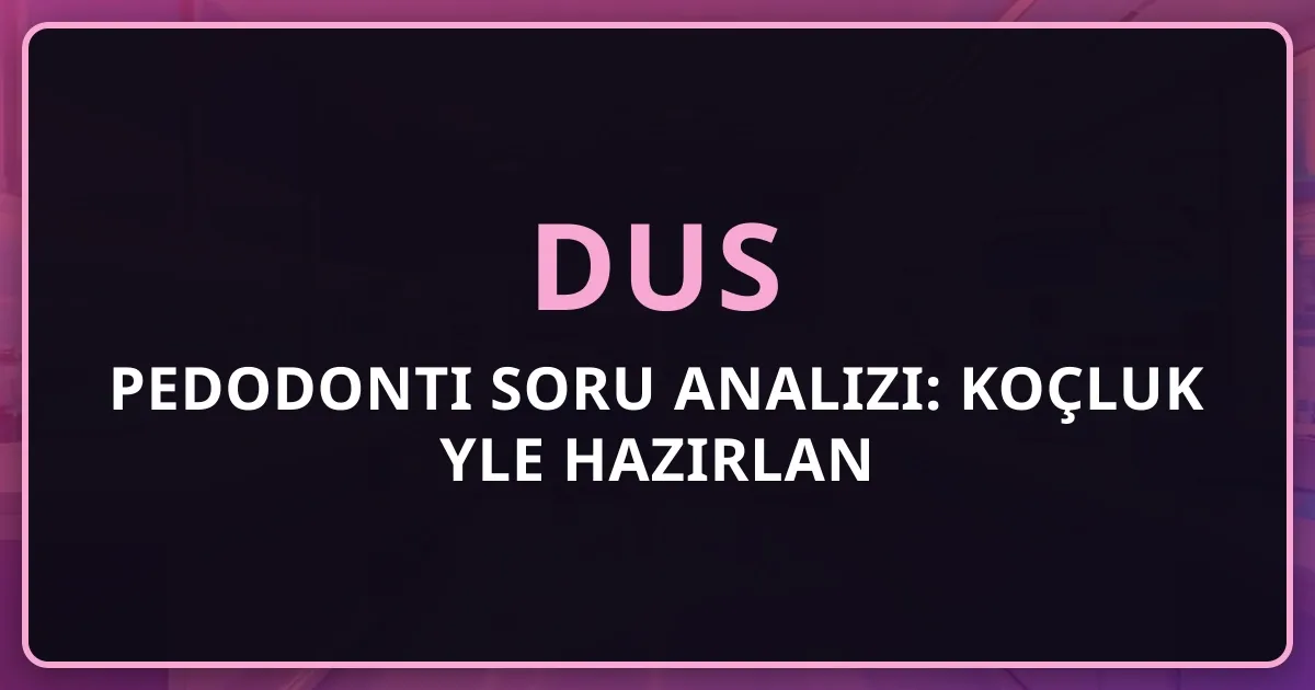 2026 DUS Pedodonti Soru Analizi: Koçluk Rehberiyle Hazırlan
