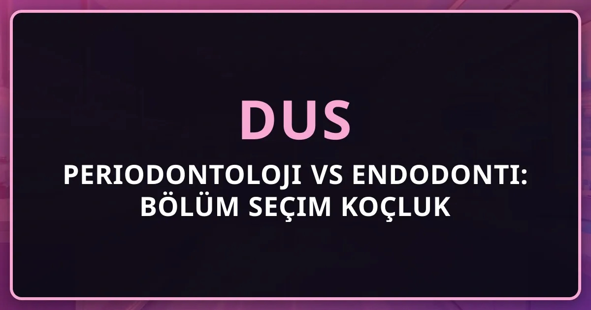 DUS Periodontoloji vs Endodonti: Bölüm Seçim Koçluk Rehberi