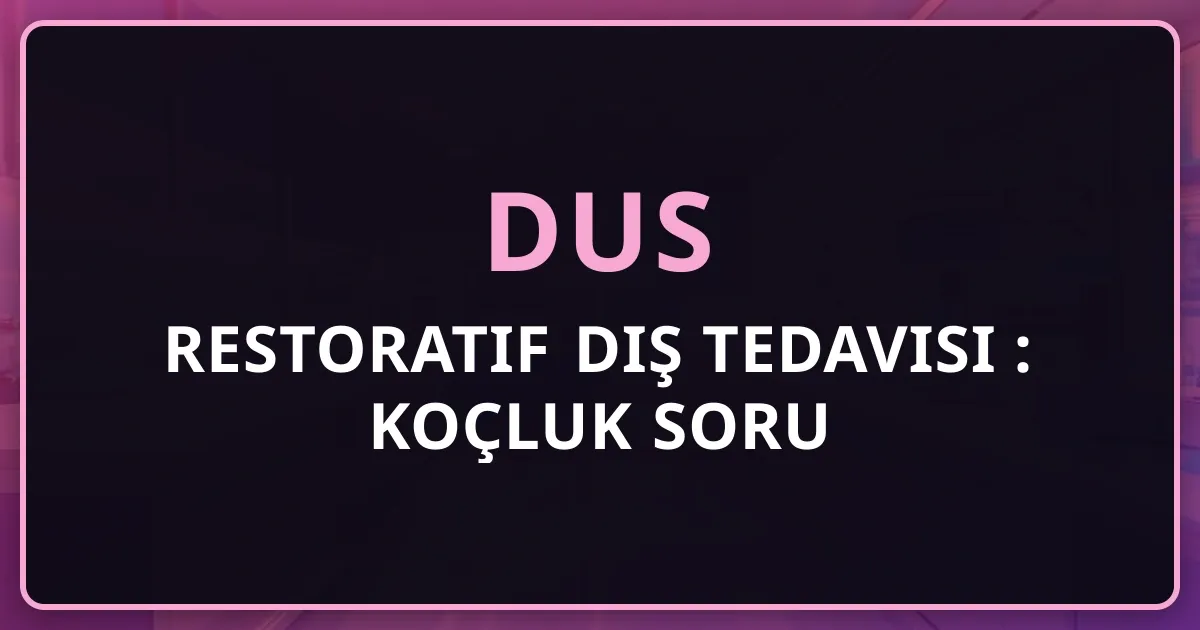 DUS Restoratif Diş Tedavisi 2026: Koçluk Soru Rehberi