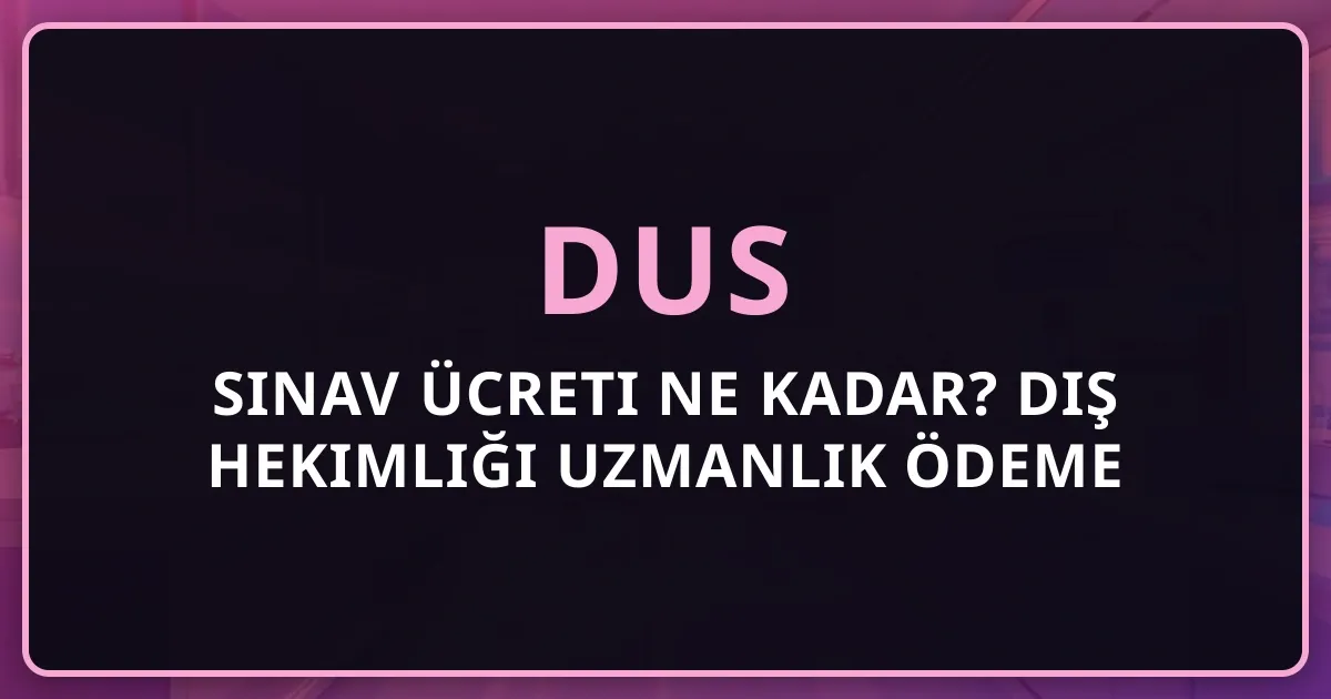 2026 DUS Sınav Ücreti Ne Kadar? Diş Hekimliği Uzmanlık Ödeme Rehberi