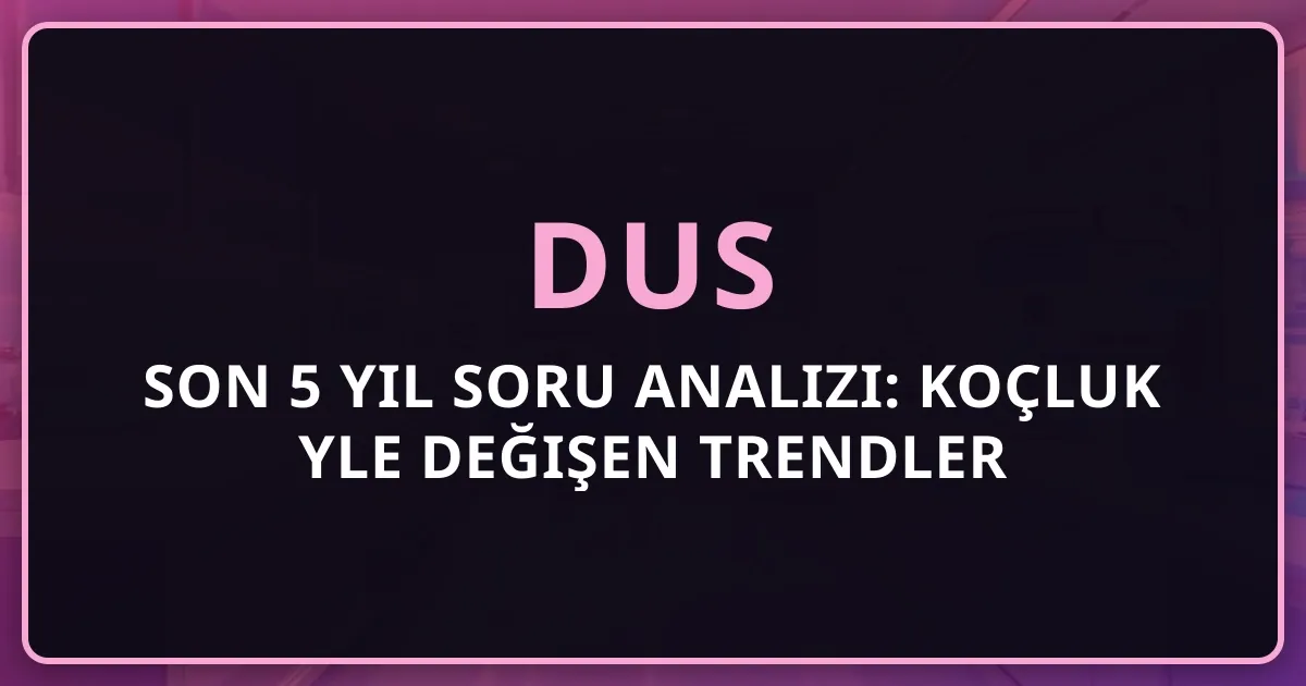 DUS Son 5 Yıl Soru Analizi: Koçluk Rehberiyle Değişen Trendler