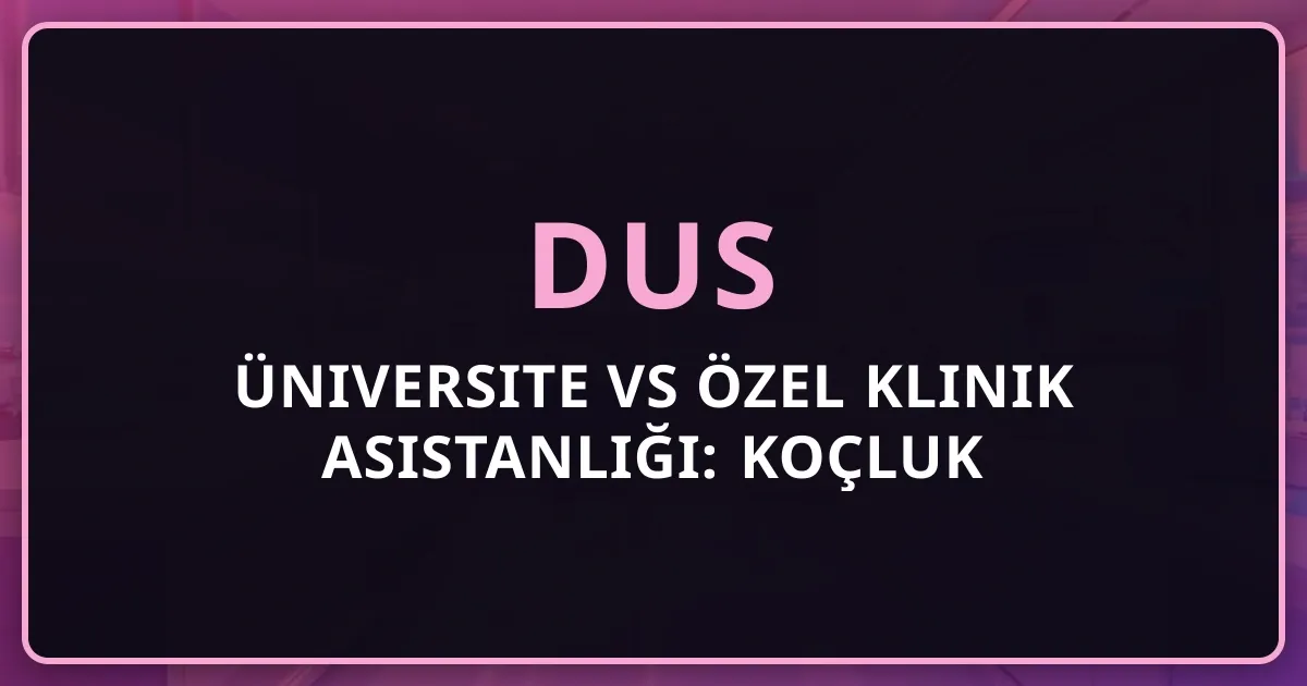 DUS Üniversite vs Özel Klinik Asistanlığı: Koçluk Karşılaştırması