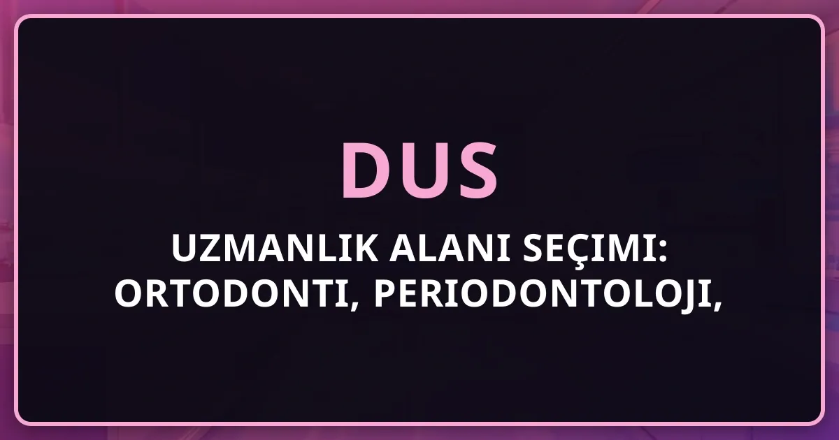 DUS Uzmanlık Alanı Seçimi: Ortodonti, Periodontoloji, Endodonti Karşılaştırması