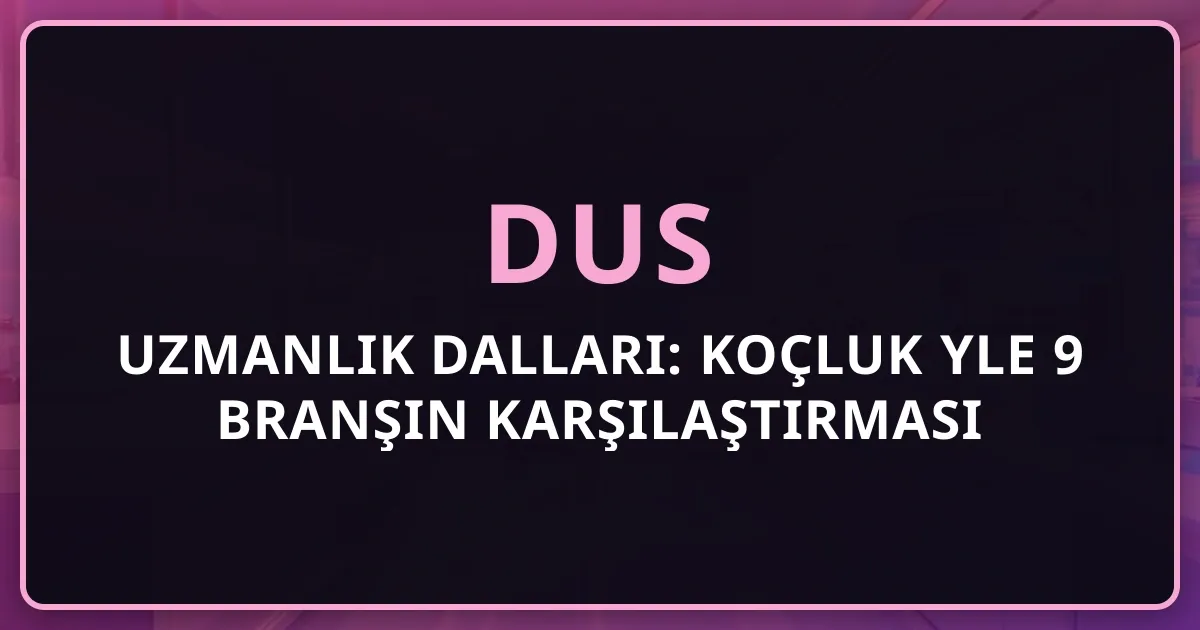 2026 DUS Uzmanlık Dalları: Koçluk Rehberiyle 9 Branşın Detaylı Karşılaştırması