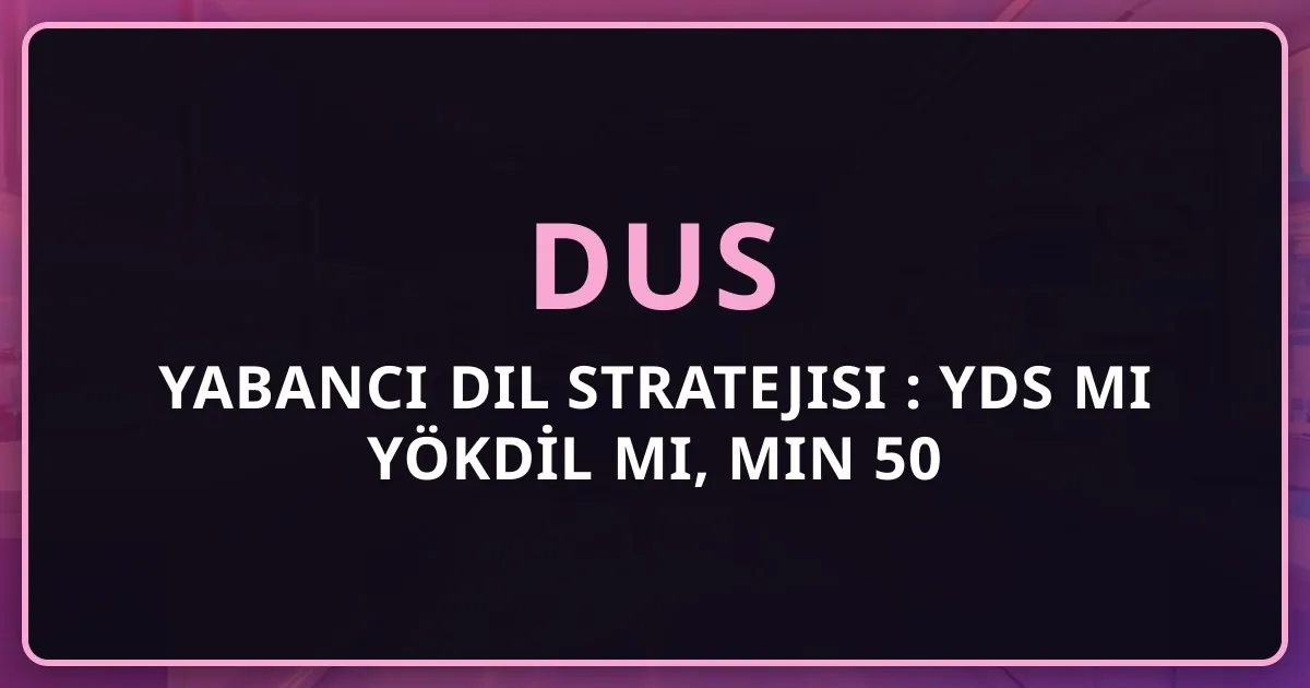 DUS Yabancı Dil Stratejisi 2026: YDS mi YÖKDİL mi, Min 50 Nasıl Alınır?