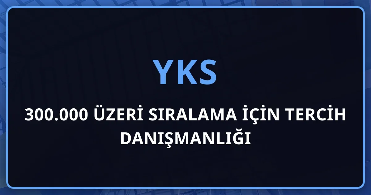 300.000 Üzeri Sıralama İçin Tercih Danışmanlığı: Gerçekçi Plan Kurmak