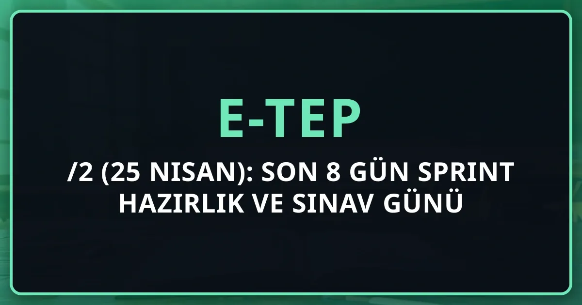 2026/2 e-TEP (25 Nisan): Son 8 Gün Sprint Hazırlık ve Sınav Günü Kontrol Listesi