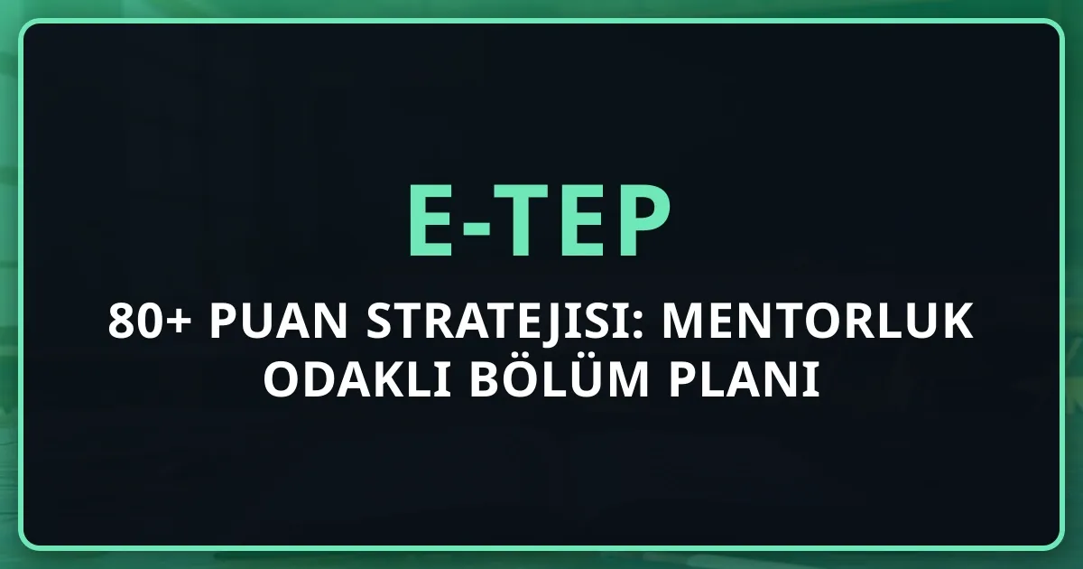 e-TEP 80+ Puan Stratejisi: Mentorluk Odaklı Bölüm Planı