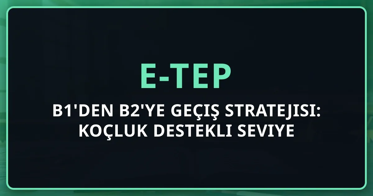 e-TEP B1'den B2'ye Geçiş Stratejisi: Koçluk Destekli Seviye Atlama