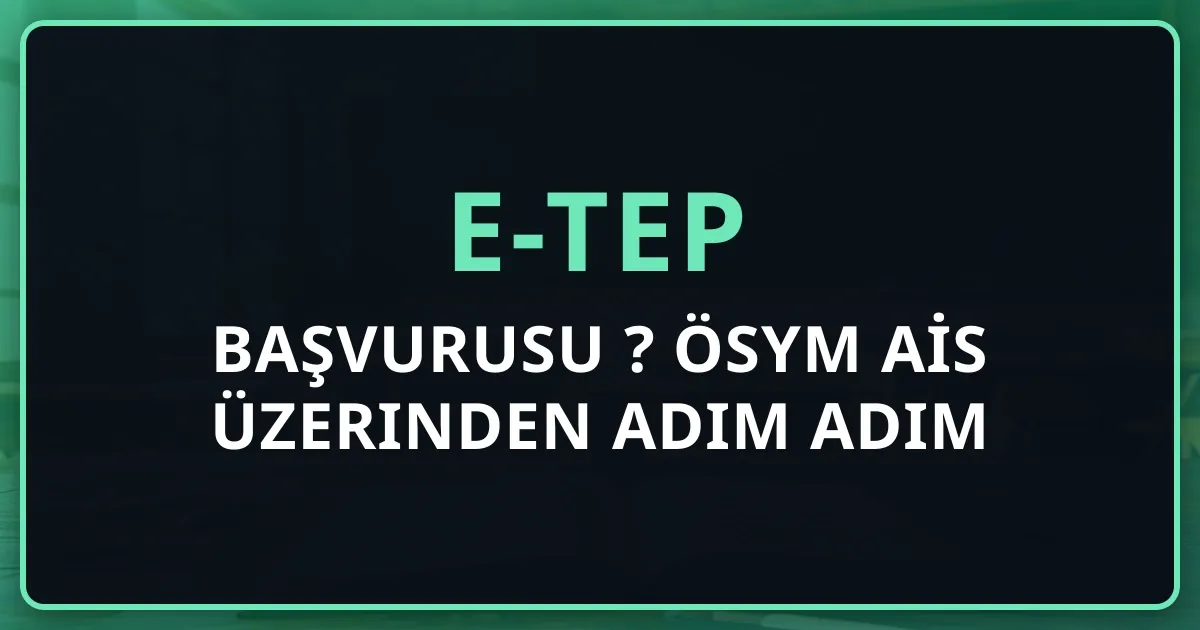 e-TEP Başvurusu Nasıl Yapılır? ÖSYM AİS Üzerinden Adım Adım Rehber