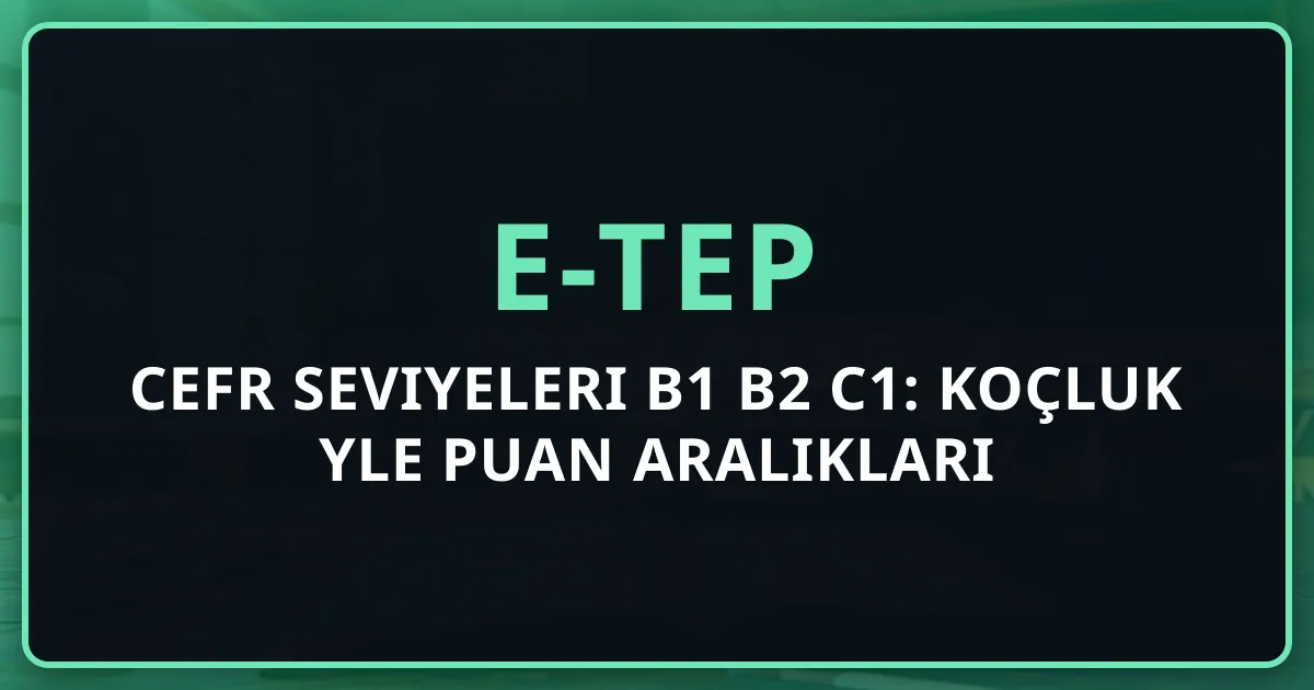 e-TEP CEFR Seviyeleri B1 B2 C1: Koçluk Rehberiyle Puan Aralıkları