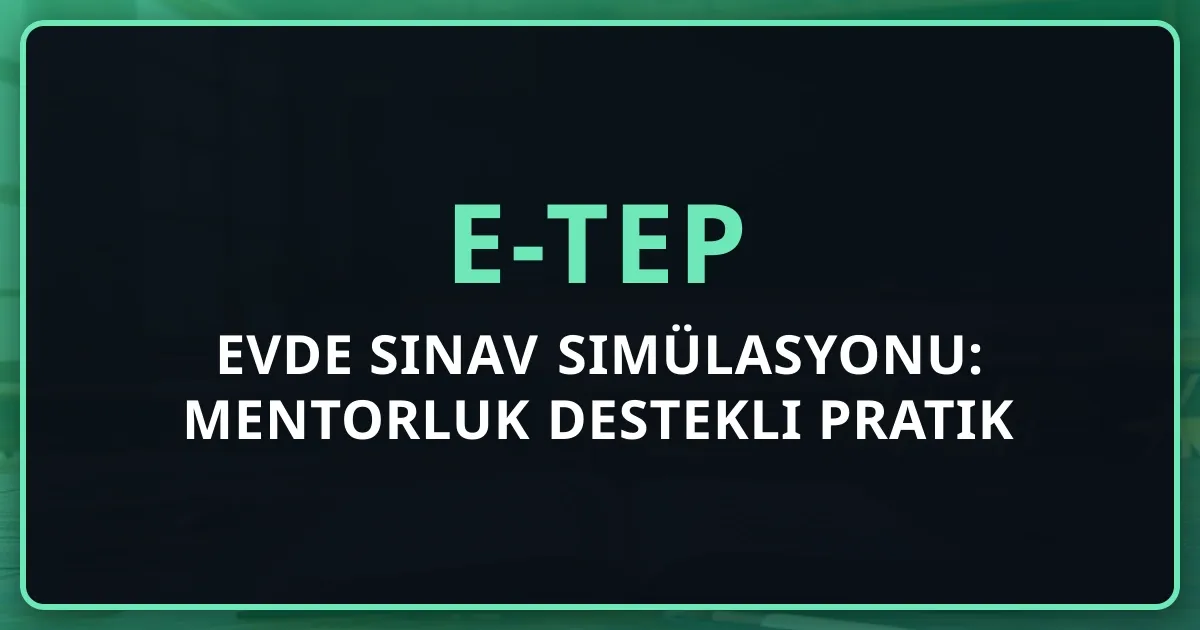 e-TEP Evde Sınav Simülasyonu: Mentorluk Destekli Pratik Rehberi