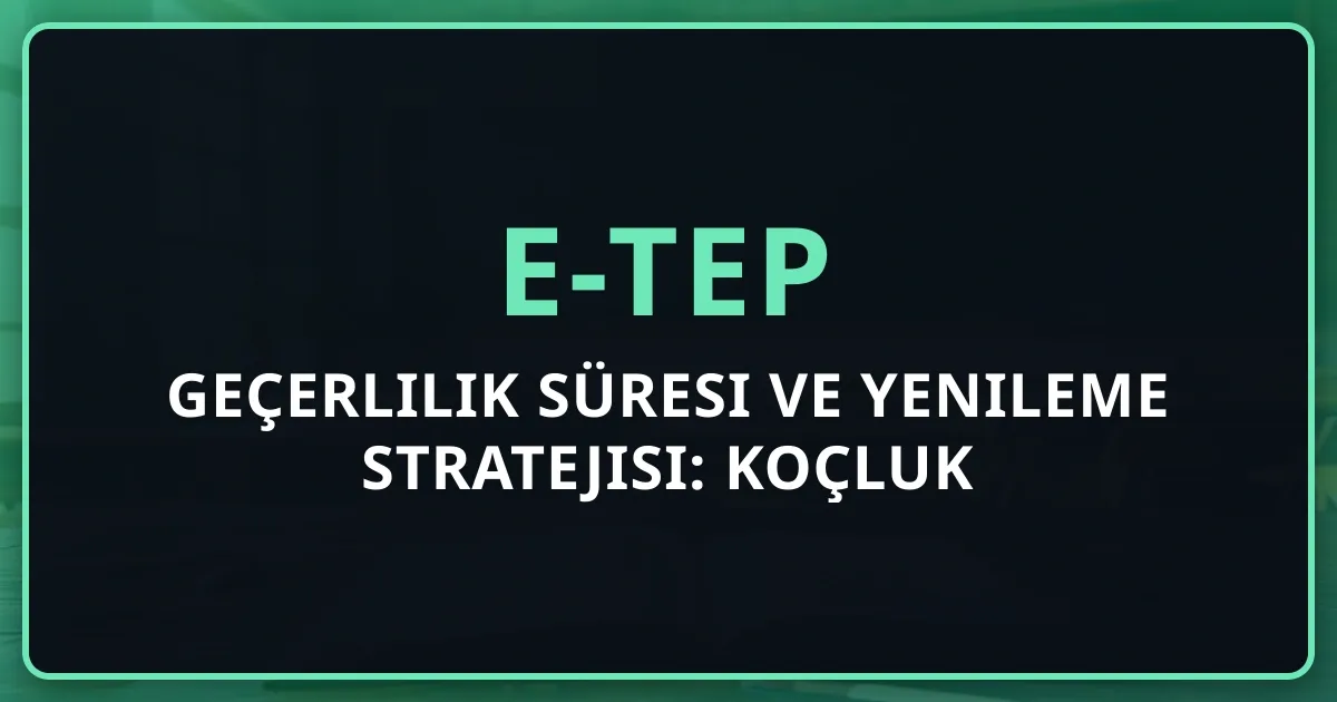 e-TEP Geçerlilik Süresi ve Yenileme Stratejisi: Koçluk Perspektifi