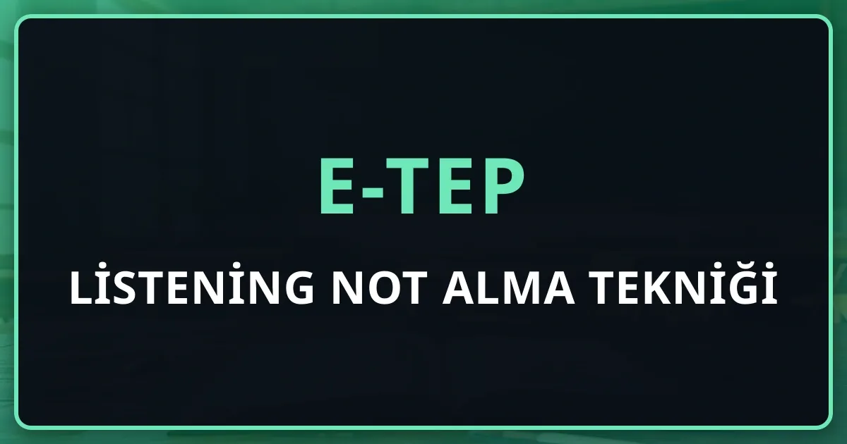 e-TEP Listening Not Alma Tekniği: Diyalog ve Akademik Ders İçin İki Ayrı Sistem (2026)
