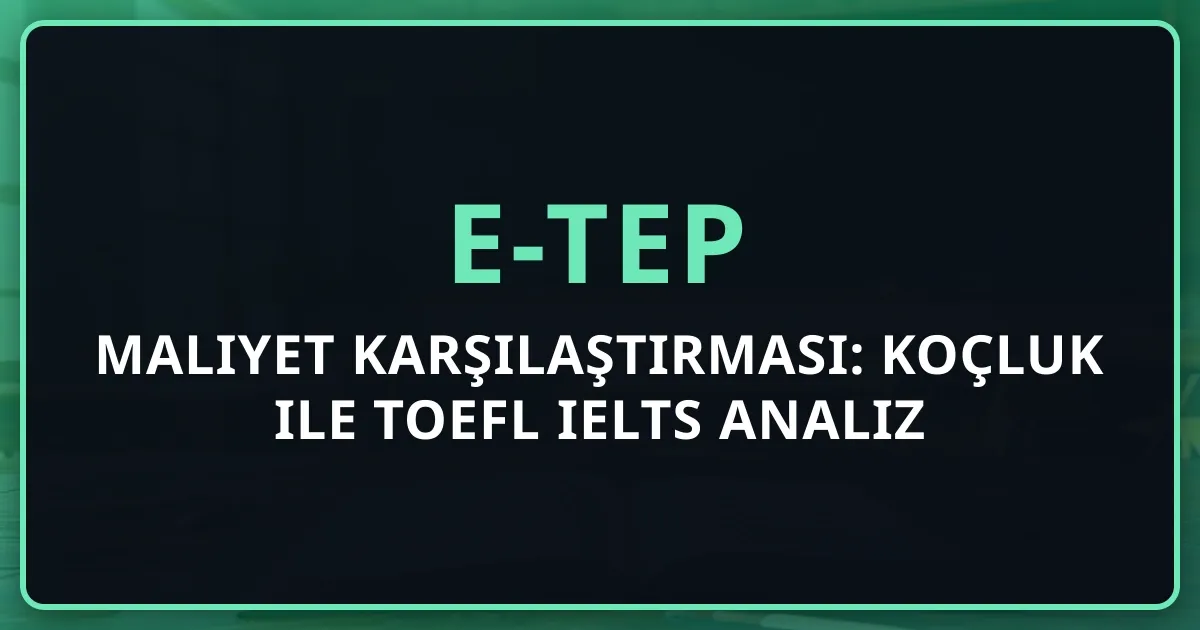 2026 e-TEP Maliyet Karşılaştırması: Koçluk ile TOEFL IELTS Analiz