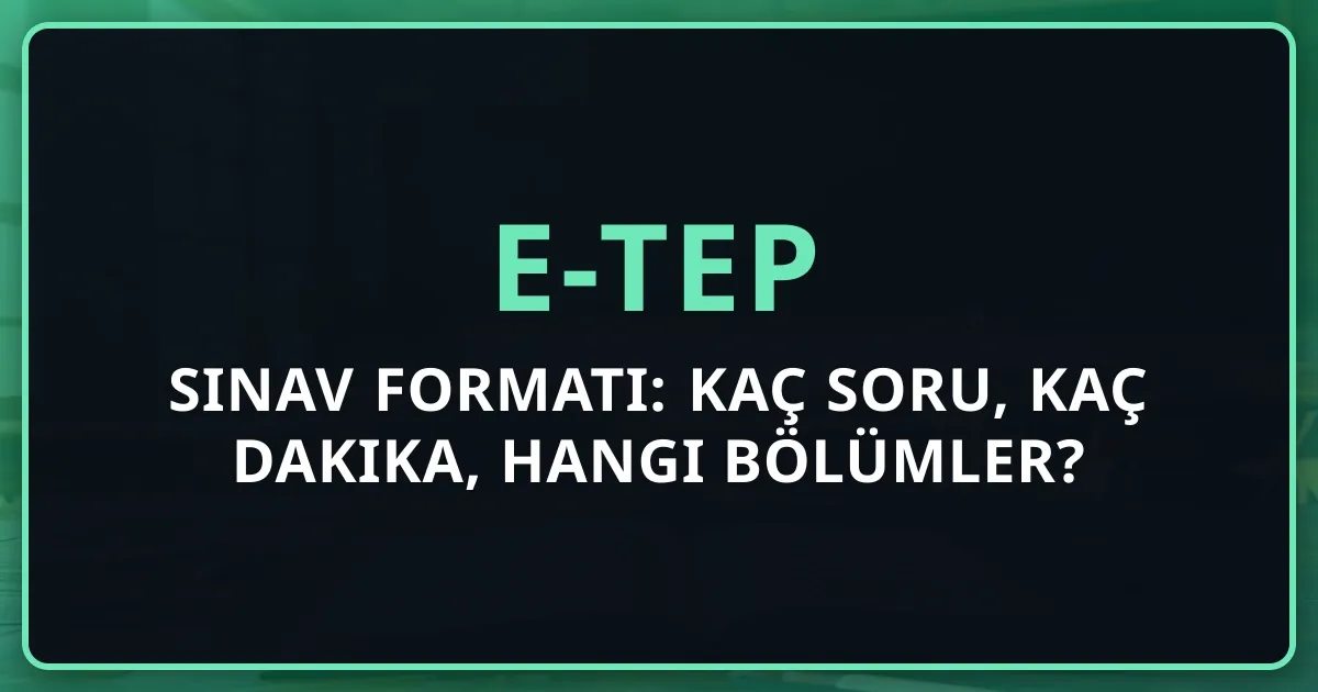 e-TEP Sınav Formatı: Kaç Soru, Kaç Dakika, Hangi Bölümler? 2026