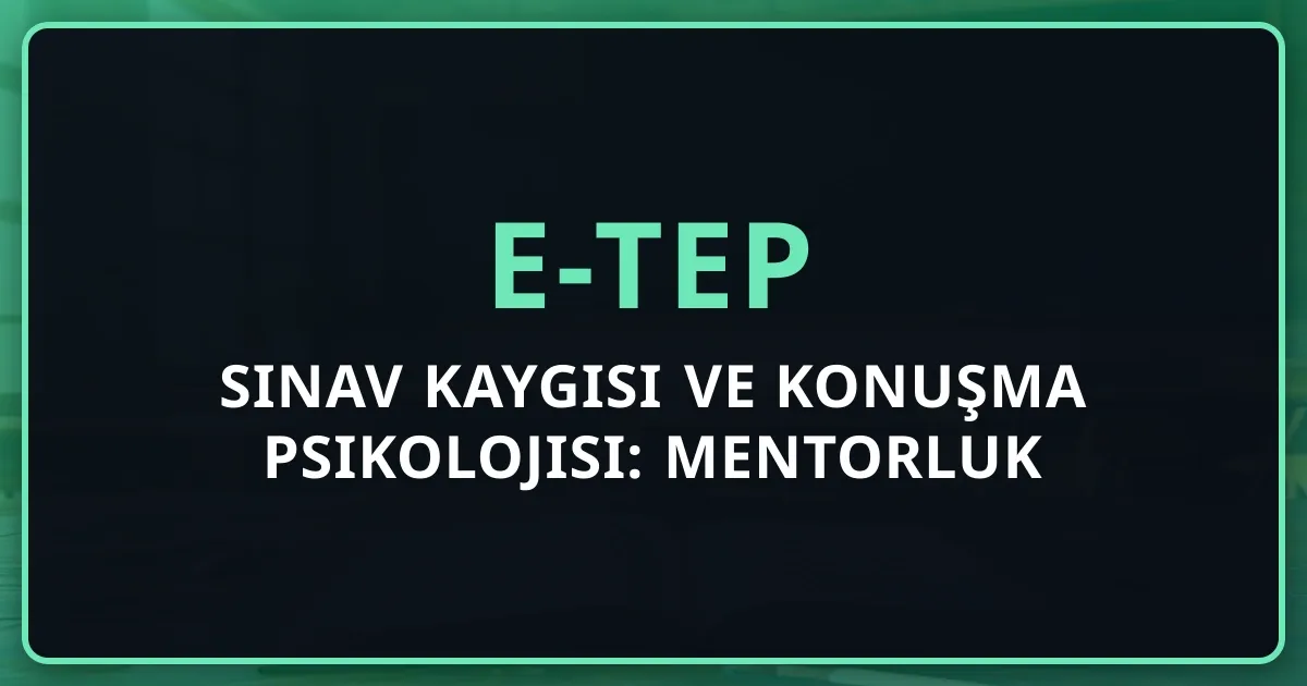 e-TEP Sınav Kaygısı ve Konuşma Psikolojisi: Mentorluk Desteğiyle Başarı