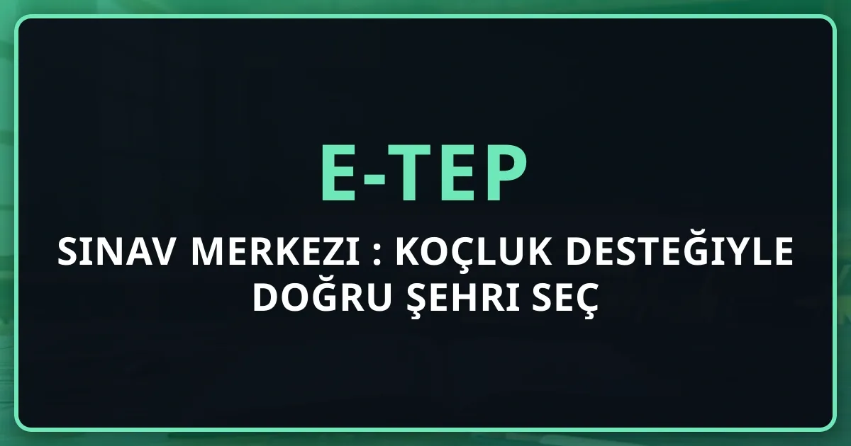 e-TEP Sınav Merkezi Rehberi: Koçluk Desteğiyle Doğru Şehri Seç