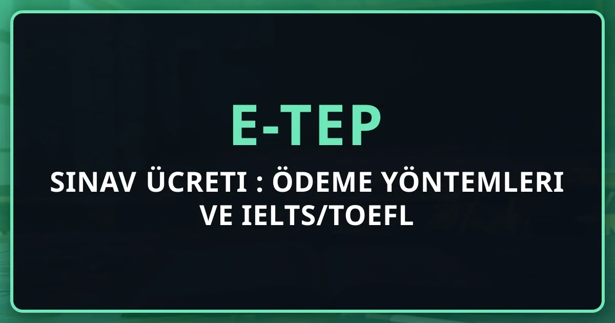e-TEP Sınav Ücreti 2026: Ödeme Yöntemleri ve IELTS/TOEFL Karşılaştırması