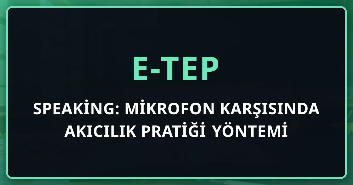 e-TEP Speaking: Mikrofon Karşısında Akıcılık Pratiği Yöntemi (2026)