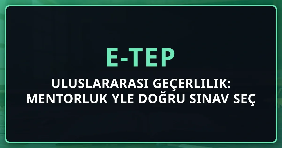 e-TEP Uluslararası Geçerlilik: Mentorluk Rehberiyle Doğru Sınav Seç