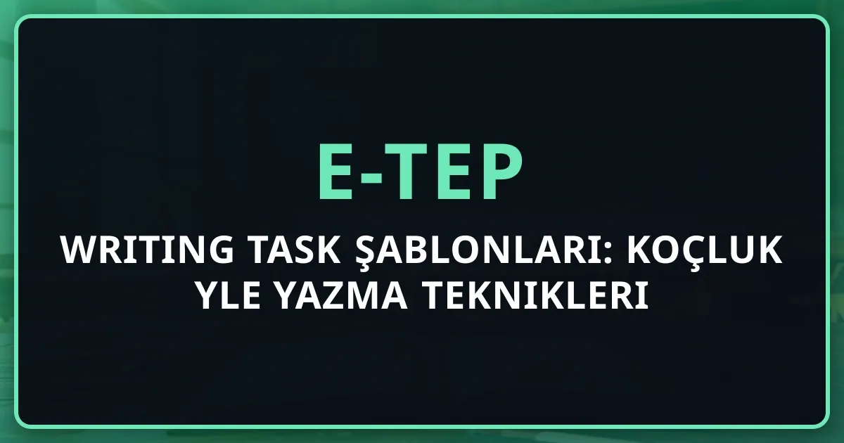 e-TEP Writing Task Şablonları: Koçluk Rehberiyle Yazma Teknikleri