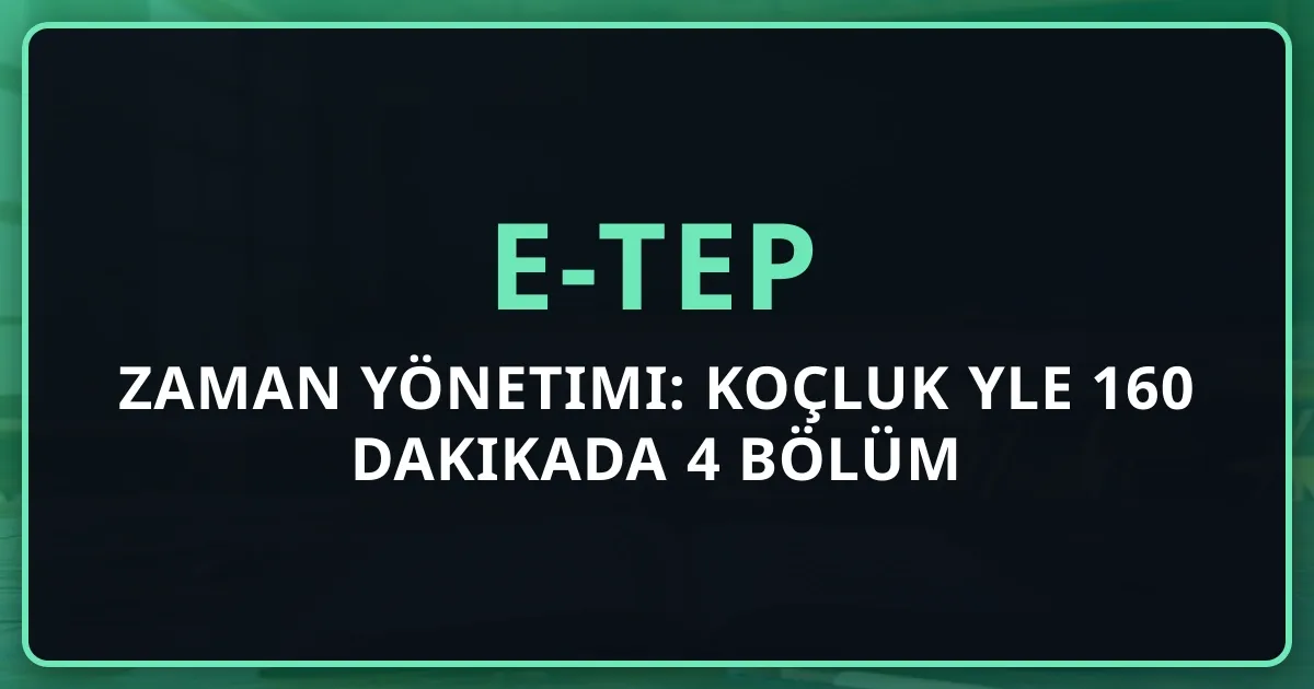 e-TEP Zaman Yönetimi: Koçluk Rehberiyle 160 Dakikada 4 Bölüm