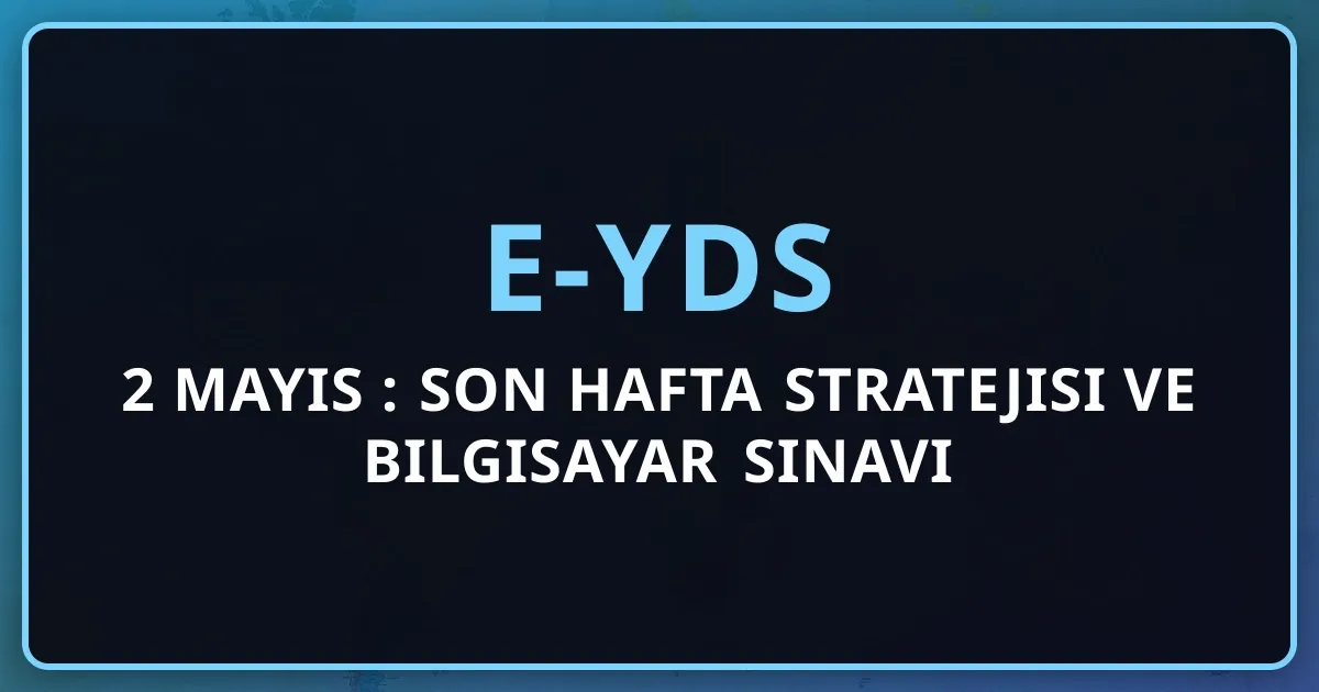 e-YDS 2 Mayıs 2026: Son Hafta Stratejisi ve Bilgisayar Sınavı Rehberi