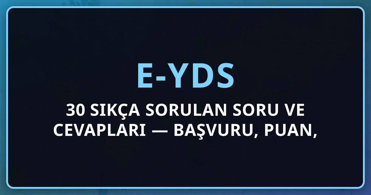 2026 e-YDS 30 Sıkça Sorulan Soru ve Cevapları — Detaylı Başvuru, Puan, Strateji Rehberi