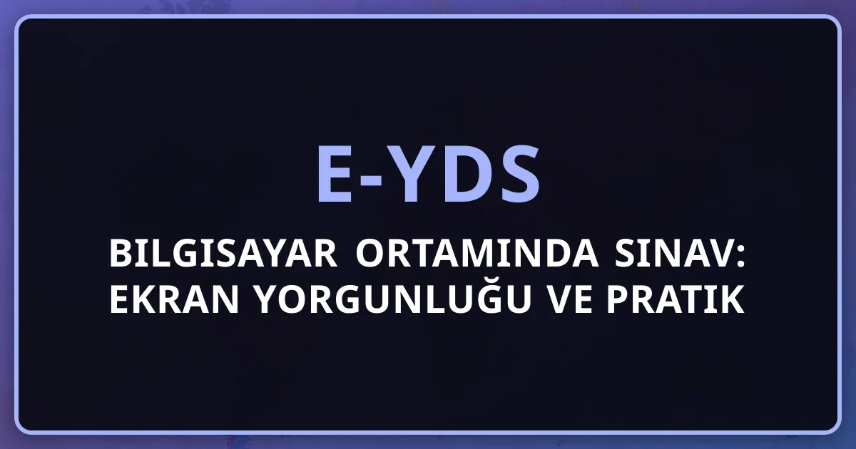 e-YDS Bilgisayar Ortamında Sınav: Ekran Yorgunluğu ve Pratik İpuçları (2026)