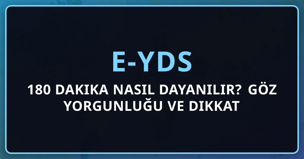 e-YDS'de 180 Dakika Nasıl Dayanılır? Göz Yorgunluğu ve Dikkat Yönetimi Rehberi (2026)
