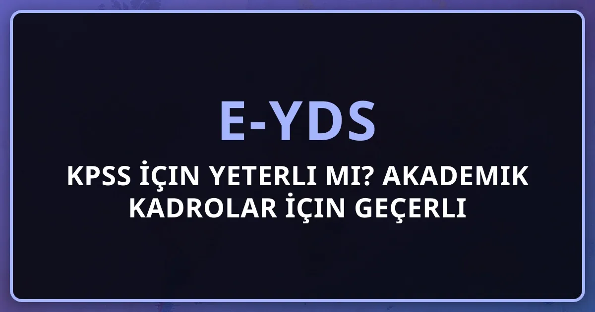 e-YDS KPSS İçin Yeterli mi? Akademik Kadrolar İçin Geçerli mi? (2026)