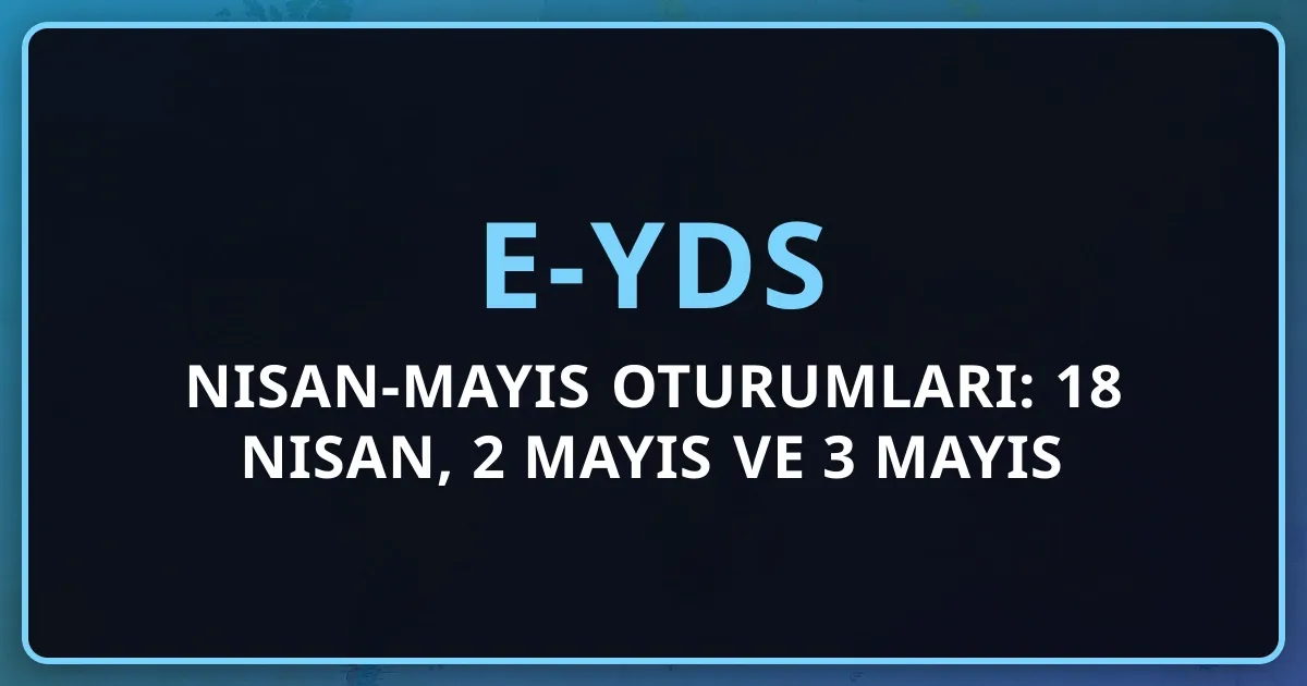 e-YDS 2026 Nisan-Mayıs Oturumları: 18 Nisan, 2 Mayıs ve 3 Mayıs Sınavları Rehberi